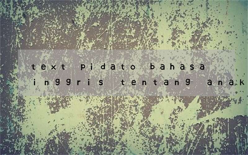 text pidato bahasa inggris tentang anak anak jaman sekarang